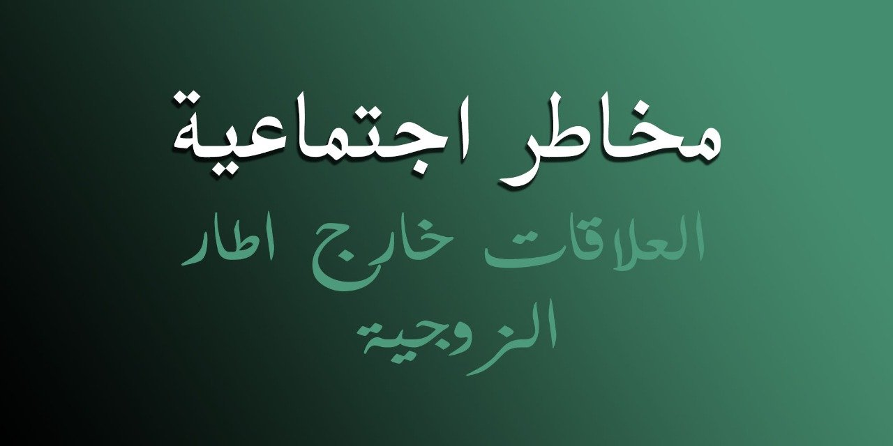 Read more about the article مخاطرُ اجتماعية : العلاقات خارج إطار الزوجية