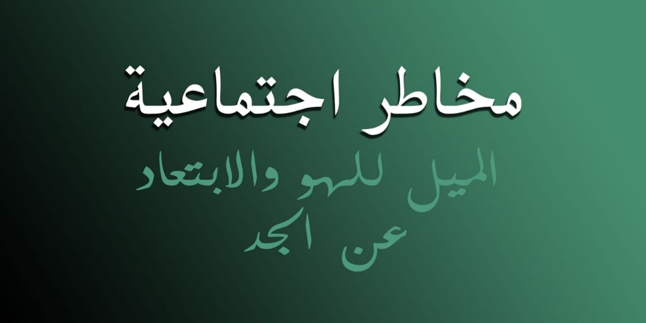 Read more about the article مخاطر اجتماعية : الميل للهو والابتعاد عن الجد