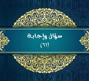 Read more about the article سؤال وإجابة (٦١)