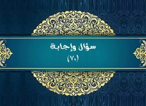 Read more about the article سؤال وإجابة (٧٠)