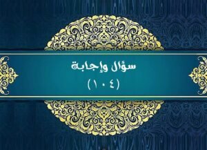 Read more about the article سؤال وإجابة. ( ١٠٤ )