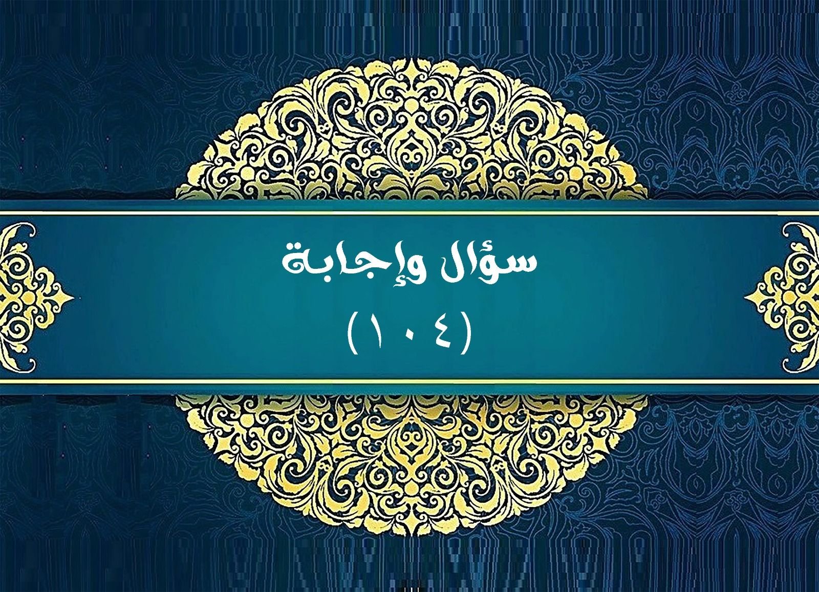 Read more about the article سؤال وإجابة. ( ١٠٤ )